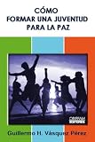 CÓMO FORMAR UNA JUVENTUD PARA LA PAZ (Spanish Edition)