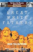 Great White Fathers: The True Story of Gutzon Borglum and His Obsessive Quest to Create the Mt. Rushmore National Monument Great White Fathers: The True Story of Gutzon Borglum and His Obsessive Quest to Create the Mt. Rushmore National Monument