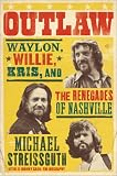 Download Outlaw: Waylon, Willie, Kris, and the Renegades of Nashville