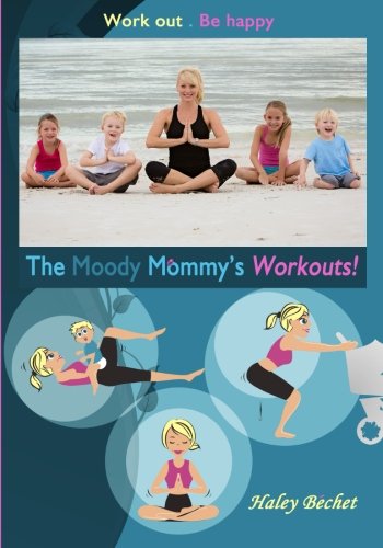 The Moody Mommy's Workouts: Work out. Be Happy!, by Haley Bechet