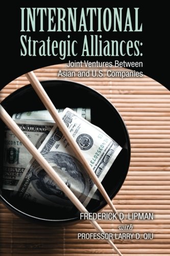 International Strategic Alliances: Joint Ventures Between Asian and U.S. Companies, by Frederick D. Lipman