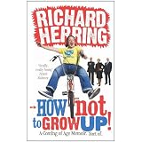 How Not to Grow Up: A Coming of Age Memoir. Sort of.by Richard Herring
