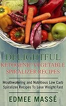 Delightful Ketogenic Vegetable Spiralizer Recipes: Mouthwatering and Nutritious Low Carb Spiralizer Recipes To Lose Weight Fast Delightful Ketogenic Vegetable Spiralizer Recipes: Mouthwatering and Nutritious Low Carb Spiralizer Recipes To Lose Weight Fast