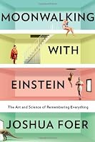 Moonwalking with Einstein: The Art and Science of Remembering Everything