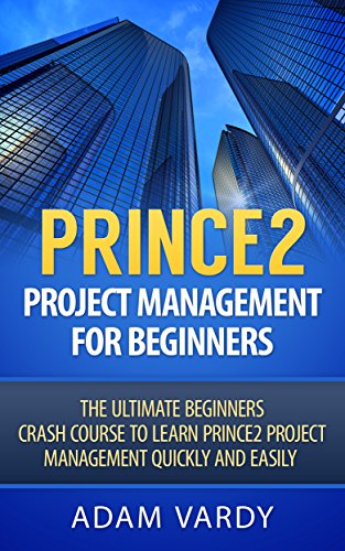 Prince2 Project Management For Beginners: The Ultimate Beginners Crash Course To Learn Prince2 Project Management Quickly And Easily (Project Management, Prince2, ITIL)