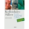 Kolloidales Silber: Das grosse Gesundheitsbuch f�r Mensch, Tier und Pflanze