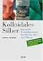 Kolloidales Silber: Das grosse Gesundheitsbuch f�r Mensch, Tier und Pflanze