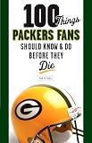100 Things Packers Fans Should Know & Do Before They Die (100 Things .... Fans Should Know & Do Before They Die)