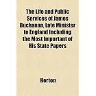The Life and Public Services of James Buchanan, Late Minister to... by Horton