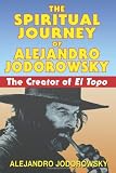 The Spiritual Journey of Alejandro Jodorowsky: The Creator of <i>El Topo</i>