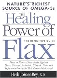 The Healing Power of Flax: How Nature's Richest Source of Omega-3 Fatty Acids Can Help to Heal, Prevent and Reverse Arthritis, Cancer, Diabetes and Heart