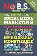 No B.S. Guide to Direct Response Social Media Marketing: The Ultimate No Holds Barred Guide to Producing Measurable, Monetizable Results with Social Media Marketing