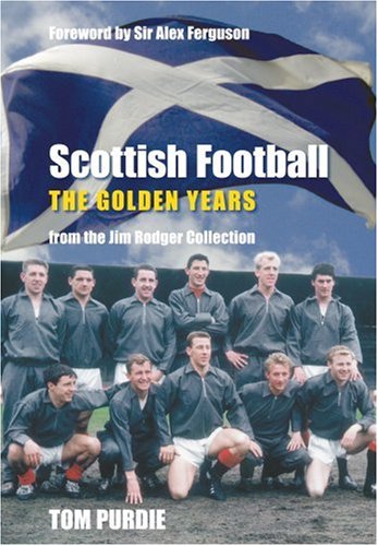 Scottish Football The Golden Years From the Jim Rodger Collection Images of Sport From the Jim Rodger Collection Images of Sport