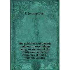 The gold fields of Canada and how to reach them being an account of the routes and mineral resources of north-western Canada