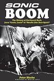 Sonic Boom! The History of Northwest Rock: From Louie Louie to Smells Like Teen Spirit