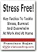 Stress Free! - Key Tactics To Tackle Stress, Burnout Or Overwhelm At Work And At Home
