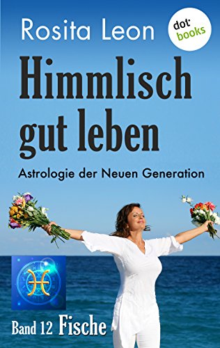 Himmlisch gut leben - Astrologie der Neuen Generation - Band 12: Fische (German Edition)