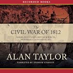 Civil War of 1812: American Citizens, British Subjects, Irish Rebels, & Indian Allies | Alan Taylor