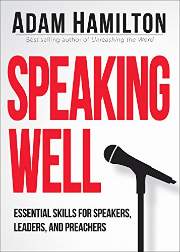 Speaking Well: Essential Skills for Speakers, Leaders, and Preachers, by Adam Hamilton