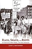 Race, Space, and Riots in Chicago, New York, and Los Angeles