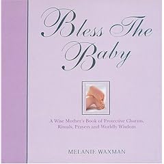 Bless the Baby: A Wise Mother's Book of Protective Prayers, Rituals, Devices and Worldly Wisdom