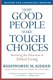 How Good People Make Tough Choices Rev Ed: Resolving the Dilemmas of Ethical Living