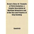 Ocean's Story; Or, Triumphs of Thirty Centuries; a Graphic Description of Maritime Adventures and of the Rise and... by Goodrich
