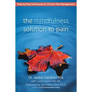 The Mindfulness Solution to Pain: Step-by-Step Techniques for Chronic Pain Management