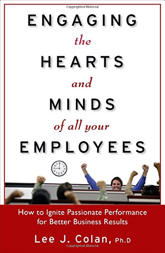 Engaging the Hearts and Minds of All Your Employees:  How to Ignite Passionate Performance for Better Business Results