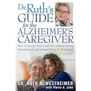 Dr Ruth's Guide for the Alzheimer's Caregiver: How to Care for Your Loved One without Getting Overwhelmed...and without Doing It All Yourself