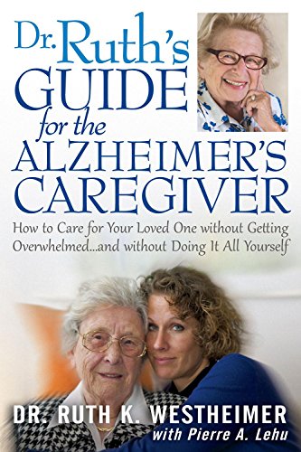Dr. Ruth's Guide for the Alzheimer's Caregiver: How to Care for Your Loved One Without Getting Overwhelmed... and Without Doing It All Yourself