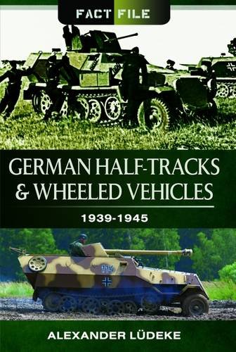 German Half-Tracks and Wheeled Vehicles: 1939-1945 (Fact File), by Alexander Ludeke German Half-Tracks and Wheeled Vehicles: 1939-1945 (Fact File), by Alexander Ludeke
