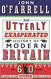An Utterly Exasperated History of Modern Britain: or Sixty Years of Making the Same Stupid Mistakes as Always