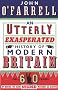 An Utterly Exasperated History of Modern Britain: or Sixty Years of Making the Same Stupid Mistakes as Always
