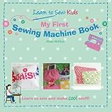 My First Sewing Machine Book: Learn To Sew: Kids