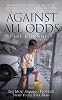 Against All Odds: The Most Amazing True Life Story You'll Ever Read