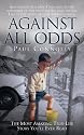 Against All Odds: The Most Amazing True Life Story You'll Ever Read