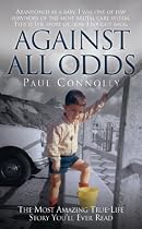 Against All Odds: The Most Amazing True Life Story You'll Ever Read