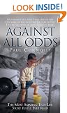 Against All Odds: The Most Amazing True Life Story You'll Ever Read