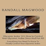 Glycemic Index 101: How to Control Your Glycemic Index Once And For All! Everything You Need To Know To Finally Control Your Glycemic Index - AUDIOBOOK