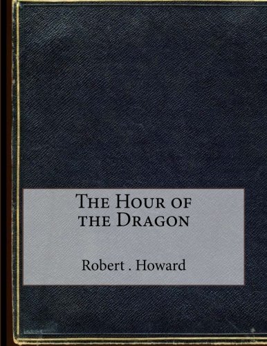 The Hour of the Dragon, by Robert E . Howard