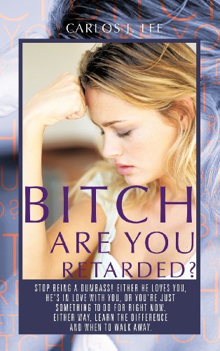 Bitch Are You Retarded?: Stop Being a Dumbass! Either He Loves You, He's in Love with You, or You're Just Something to Do for Right Now. Either