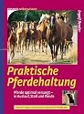 Praktische Pferdehaltung: Pferde optimal versorgen in Auslauf, Stall und Weide