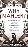 Why Mahler?: How One Man and Ten Symphonies Changed the World