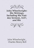 John Wheelwright: His Writings, Including His Fast-day Sermon, 1637, and His .