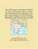 The 2007 Import and Export Market for Pins and Needles of Iron or Steel, Base Metal Beads and Spangles, and Base Metal Fittings Used for Clothing, Handbags, and Travel Goods in India