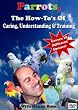 Parrots, The How To Of Caring, Choosing, Understanding & Training
