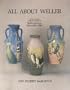 All About Weller: A History and Collector's Guide to Weller Pottery, Zanesville, OH