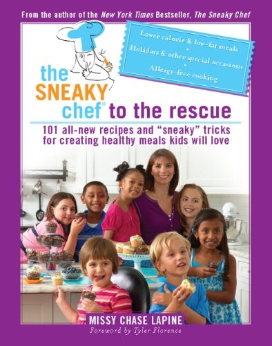 The Sneaky Chef to the Rescue: 101 All-New Recipes and “Sneaky” Tricks for Creating Healthy Meals Kids Will Love