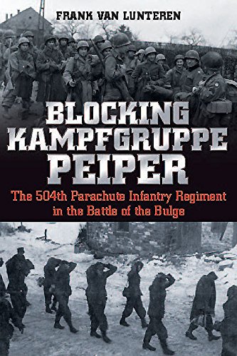 Blocking Kampfgruppe Peiper: The 504th Parachute Infantry Regiment in the Battle of the Bulge, by Frank van Lunteren